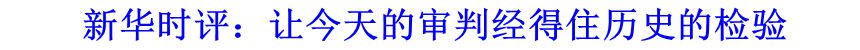 新華時(shí)評：讓今天的審判經(jīng)得住歷史的檢驗(yàn)